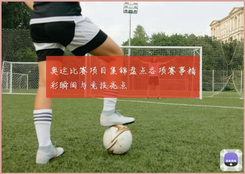 奥运比赛项目集锦盘点各项赛事精彩瞬间与竞技亮点