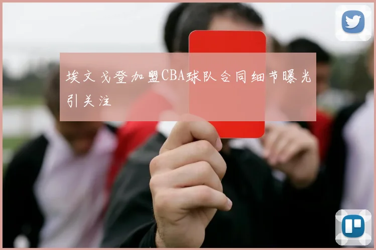 埃文戈登加盟CBA球队合同细节曝光引关注